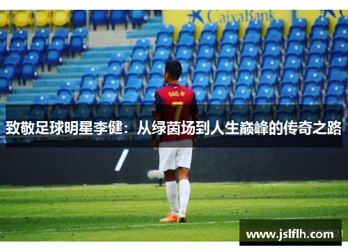 致敬足球明星李健：从绿茵场到人生巅峰的传奇之路