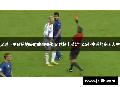 足球巨星背后的传奇故事揭秘 足球场上英雄与场外生活的多面人生