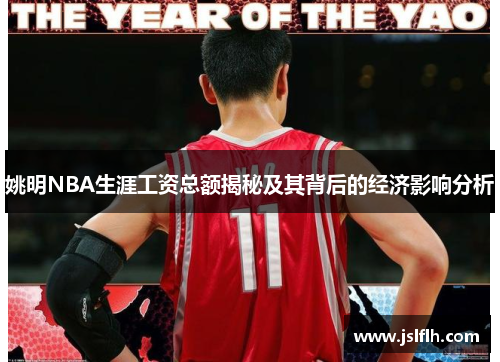 姚明NBA生涯工资总额揭秘及其背后的经济影响分析