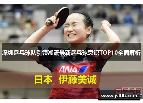 深圳乒乓球队引领潮流最新乒乓球意识TOP10全面解析
