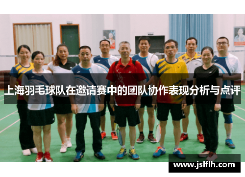上海羽毛球队在邀请赛中的团队协作表现分析与点评