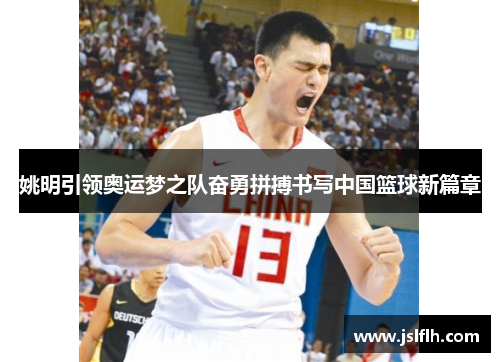 姚明引领奥运梦之队奋勇拼搏书写中国篮球新篇章
