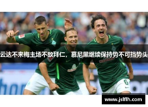 云达不来梅主场不敌拜仁，慕尼黑继续保持势不可挡势头