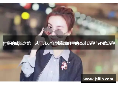 付豪的成长之路：从平凡少年到璀璨明星的奋斗历程与心路历程