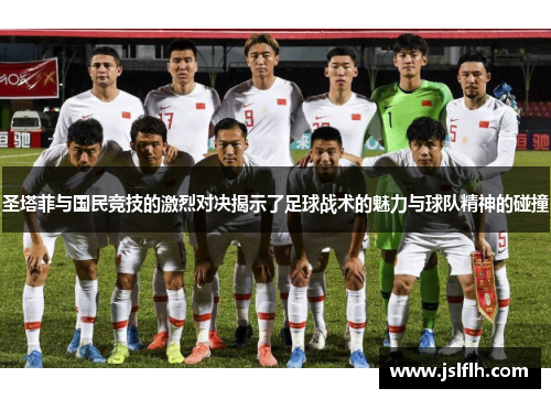 圣塔菲与国民竞技的激烈对决揭示了足球战术的魅力与球队精神的碰撞