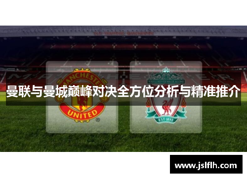 曼联与曼城巅峰对决全方位分析与精准推介