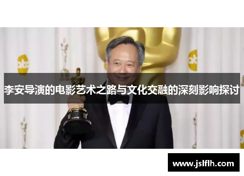李安导演的电影艺术之路与文化交融的深刻影响探讨