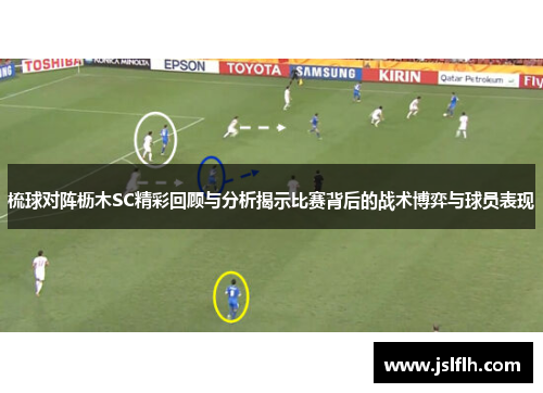 梳球对阵枥木SC精彩回顾与分析揭示比赛背后的战术博弈与球员表现
