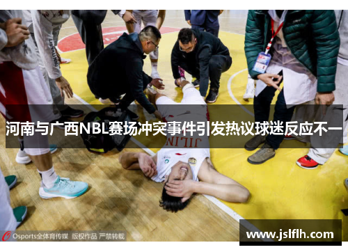 河南与广西NBL赛场冲突事件引发热议球迷反应不一