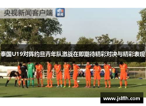 泰国U19对阵约旦青年队激战在即期待精彩对决与精彩表现