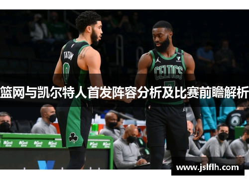 篮网与凯尔特人首发阵容分析及比赛前瞻解析