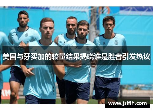 美国与牙买加的较量结果揭晓谁是胜者引发热议